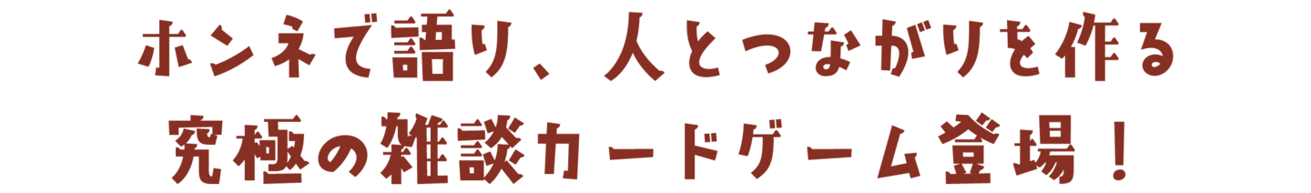 ホンネで語り、人と繋がりを作る究極の雑談カードゲーム登場！